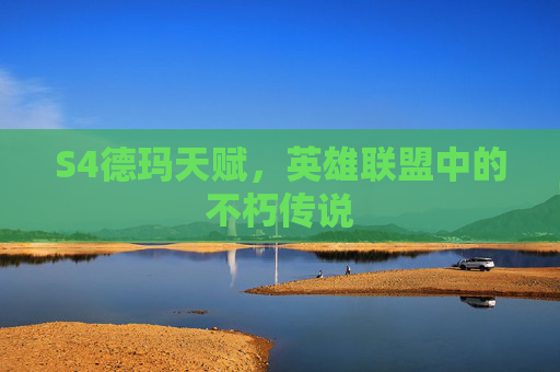 S4德玛天赋,英雄联盟中的不朽传说 S4德玛天赋,英雄联盟中的不朽传说