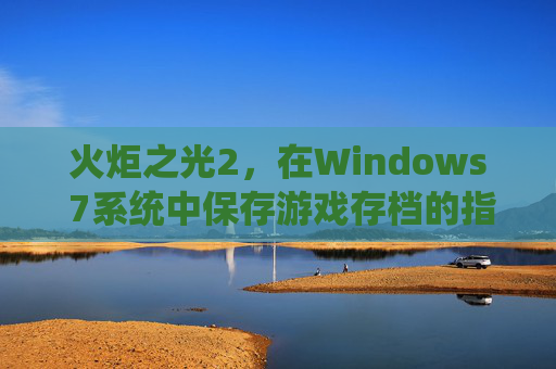 火炬之光2，在Windows 7系统中保存游戏存档的指南