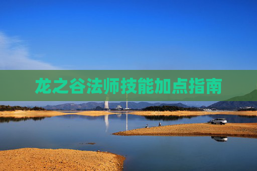 龙之谷法师技能加点指南 龙之谷法师技能加点指南