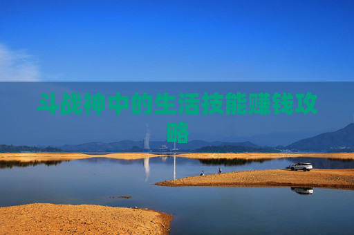 斗战神中的生活技能赚钱攻略 斗战神中的生活技能赚钱攻略