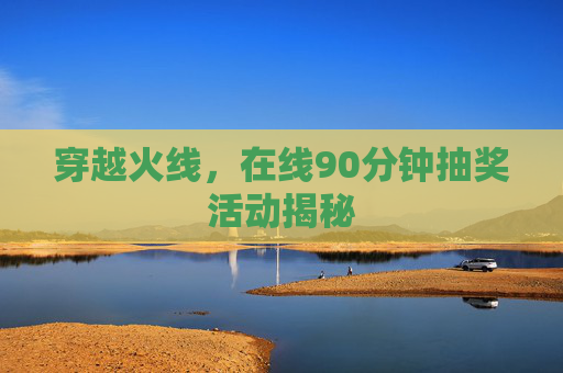 穿越火线,在线90分钟抽奖活动揭秘 穿越火线,在线90分钟抽奖活动揭秘