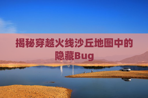 揭秘穿越火线沙丘地图中的隐藏Bug 揭秘穿越火线沙丘地图中的隐藏Bug