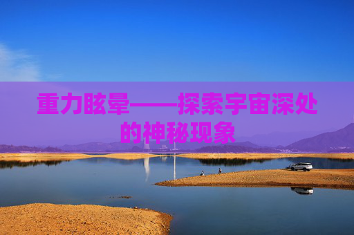 重力眩晕——探索宇宙深处的神秘现象 重力眩晕——探索宇宙深处的神秘现象
