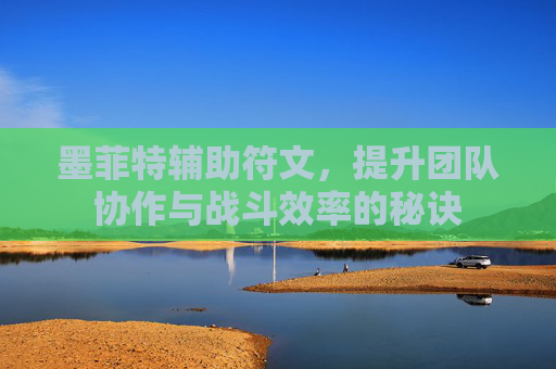 墨菲特辅助符文,提升团队协作与战斗效率的秘诀 墨菲特辅助符文,提升团队协作与战斗效率的秘诀