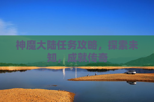神魔大陆任务攻略,探索未知,成就传奇 神魔大陆任务攻略,探索未知,成就传奇