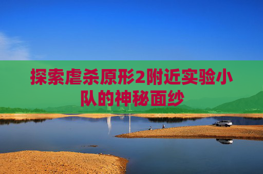 探索虐杀原形2附近实验小队的神秘面纱