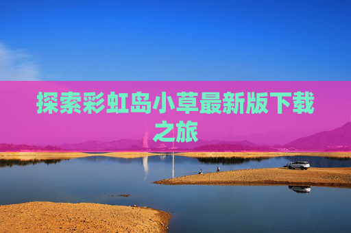 探索彩虹岛小草最新版下载之旅
