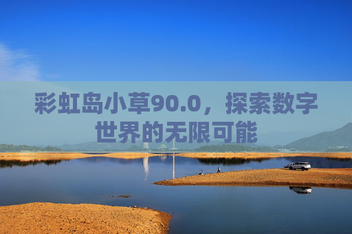 彩虹岛小草90.0,探索数字世界的无限可能 彩虹岛小草90.0,探索数字世界的无限可能