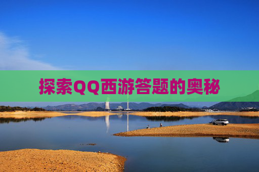 探索QQ西游答题的奥秘 探索QQ西游答题的奥秘