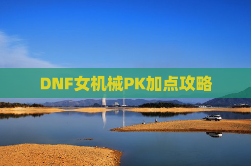 DNF女机械PK加点攻略 DNF女机械PK加点攻略