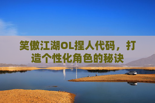 笑傲江湖OL捏人代码，打造个性化角色的秘诀