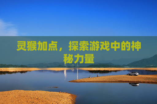 灵猴加点,探索游戏中的神秘力量 灵猴加点,探索游戏中的神秘力量