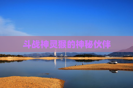 斗战神灵猴的神秘伙伴