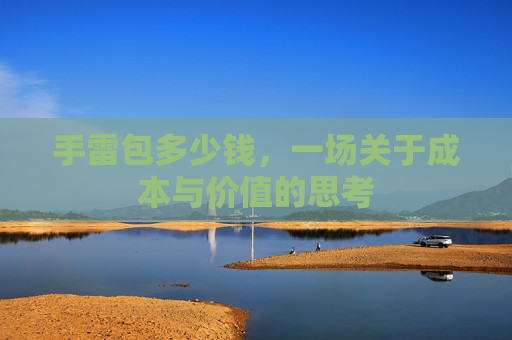 手雷包多少钱,一场关于成本与价值的思考 手雷包多少钱,一场关于成本与价值的思考