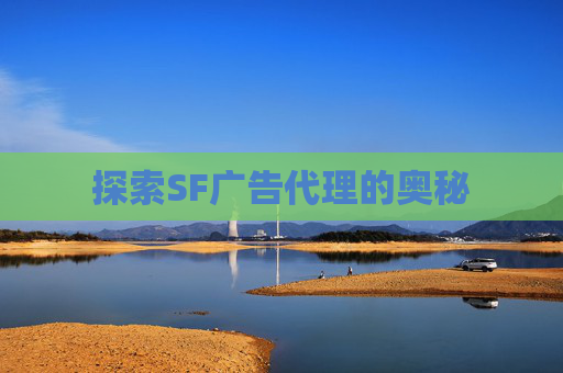 探索SF广告代理的奥秘 探索SF广告代理的奥秘
