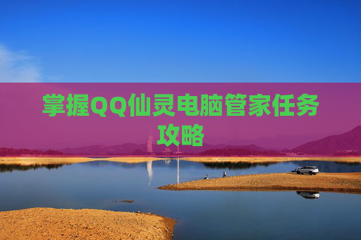 掌握QQ仙灵电脑管家任务攻略 掌握QQ仙灵电脑管家任务攻略