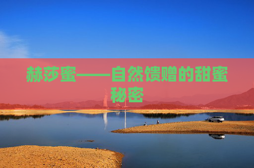 赫莎蜜——自然馈赠的甜蜜秘密 赫莎蜜——自然馈赠的甜蜜秘密