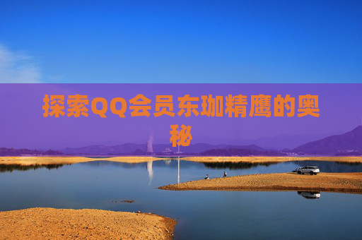 探索QQ会员东珈精鹰的奥秘 探索QQ会员东珈精鹰的奥秘