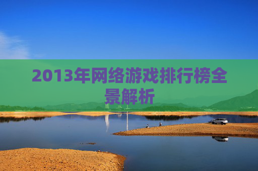2013年网络游戏排行榜全景解析 2013年网络游戏排行榜全景解析