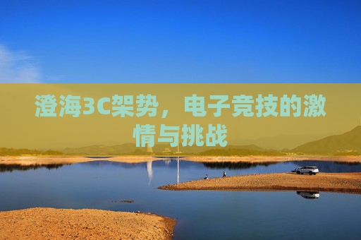 澄海3C架势,电子竞技的激情与挑战 澄海3C架势,电子竞技的激情与挑战
