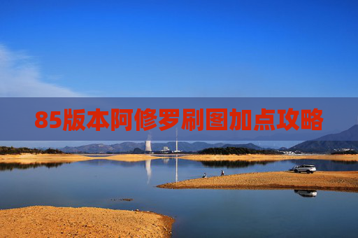 85版本阿修罗刷图加点攻略 85版本阿修罗刷图加点攻略