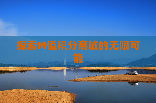 探索M值积分商城的无限可能 探索M值积分商城的无限可能