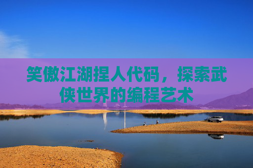 笑傲江湖捏人代码,探索武侠世界的编程艺术 笑傲江湖捏人代码,探索武侠世界的编程艺术