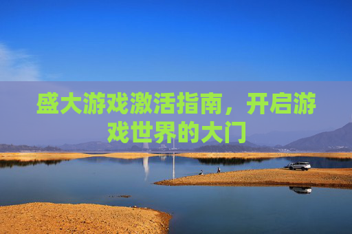 盛大游戏激活指南,开启游戏世界的大门 盛大游戏激活指南,开启游戏世界的大门