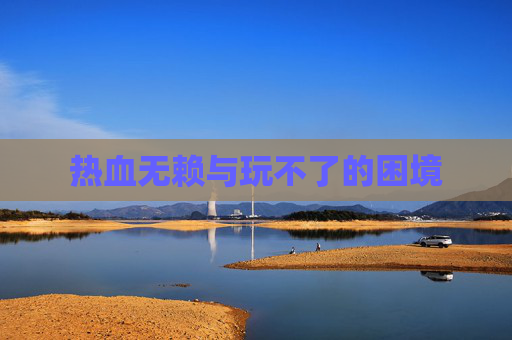 热血无赖与玩不了的困境 热血无赖与玩不了的困境