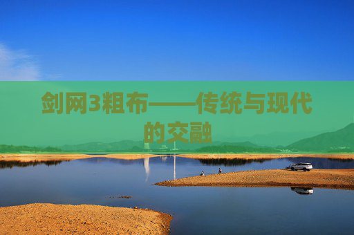 剑网3粗布——传统与现代的交融 剑网3粗布——传统与现代的交融