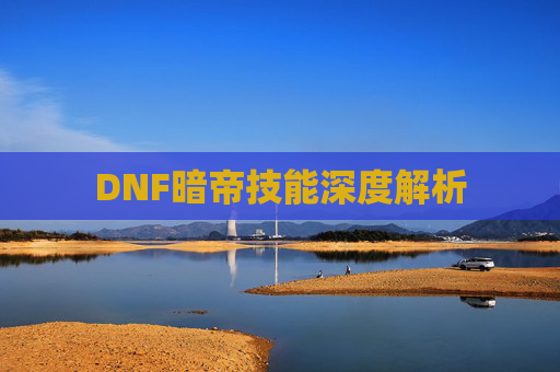DNF暗帝技能深度解析 DNF暗帝技能深度解析
