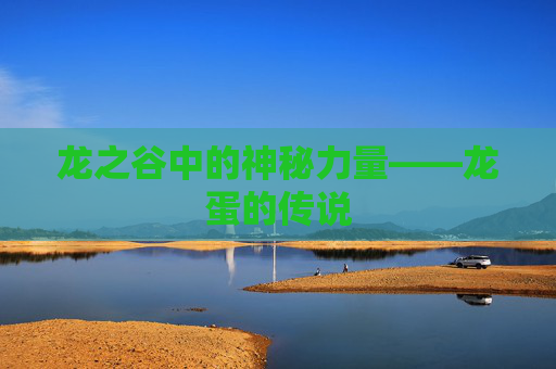 龙之谷中的神秘力量——龙蛋的传说