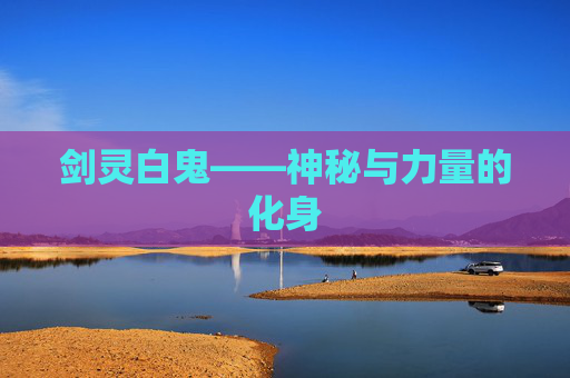 剑灵白鬼——神秘与力量的化身