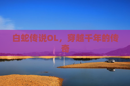 白蛇传说OL，穿越千年的传奇