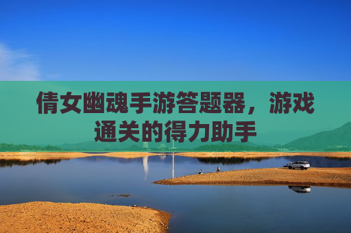 倩女幽魂手游答题器，游戏通关的得力助手
