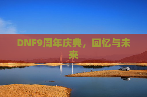 DNF9周年庆典，回忆与未来