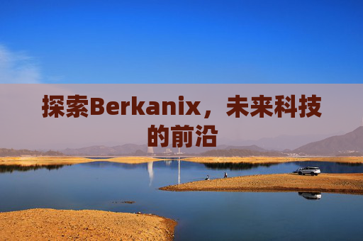 探索Berkanix,未来科技的前沿 探索Berkanix,未来科技的前沿