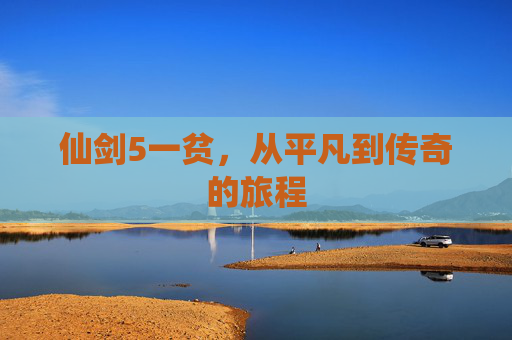 仙剑5一贫，从平凡到传奇的旅程