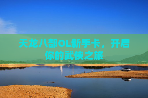 天龙八部OL新手卡,开启你的武侠之旅 天龙八部OL新手卡,开启你的武侠之旅