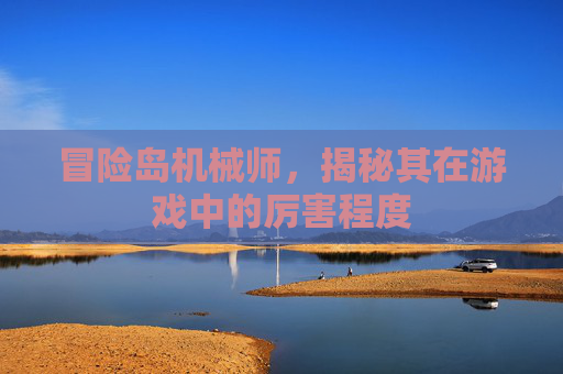 冒险岛机械师，揭秘其在游戏中的厉害程度
