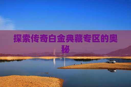 探索传奇白金典藏专区的奥秘