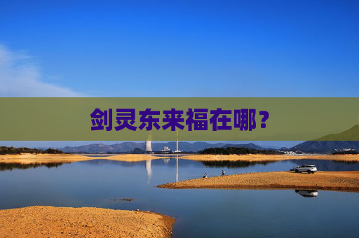 剑灵东来福在哪? 剑灵东来福在哪?