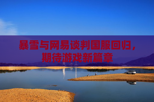 暴雪与网易谈判国服回归，期待游戏新篇章