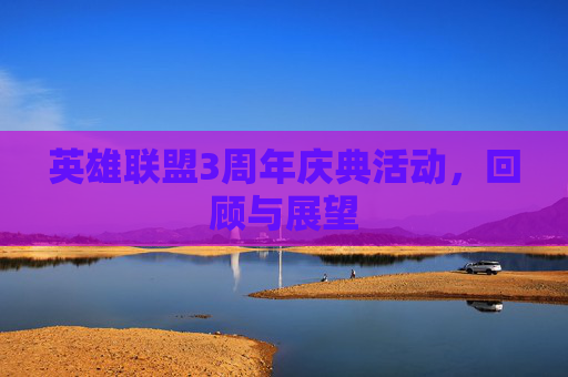 英雄联盟3周年庆典活动,回顾与展望 英雄联盟3周年庆典活动,回顾与展望