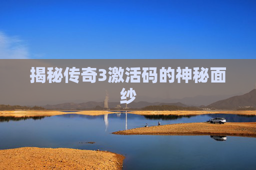 揭秘传奇3激活码的神秘面纱 揭秘传奇3激活码的神秘面纱