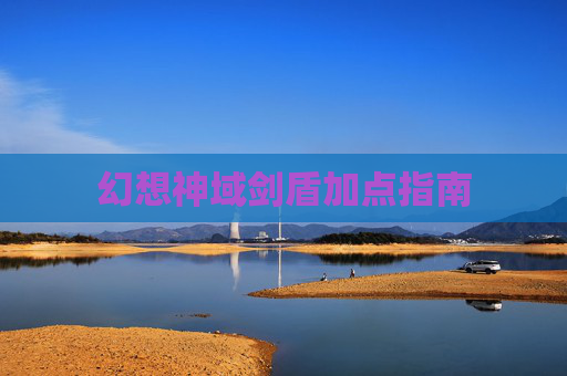 幻想神域剑盾加点指南 幻想神域剑盾加点指南