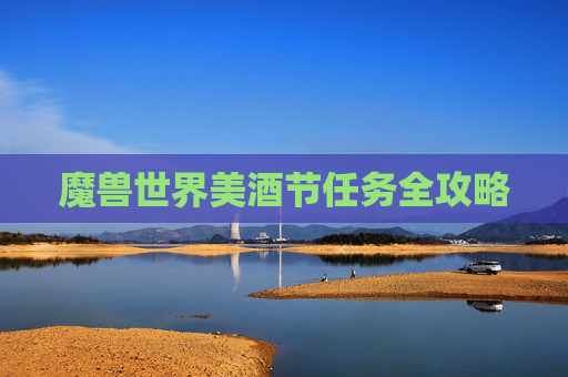 魔兽世界美酒节任务全攻略 魔兽世界美酒节任务全攻略