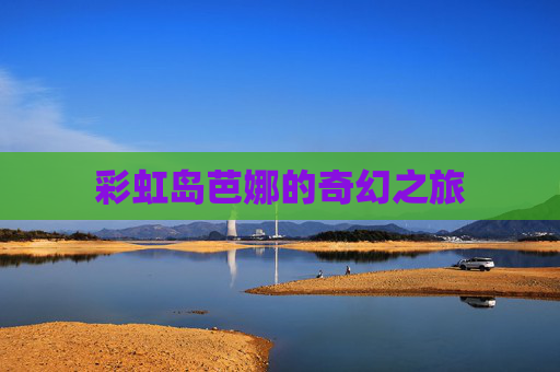彩虹岛芭娜的奇幻之旅 彩虹岛芭娜的奇幻之旅