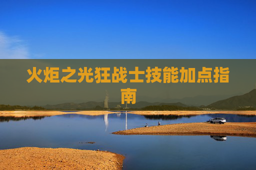 火炬之光狂战士技能加点指南 火炬之光狂战士技能加点指南