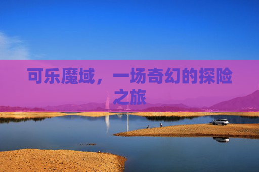 可乐魔域，一场奇幻的探险之旅
